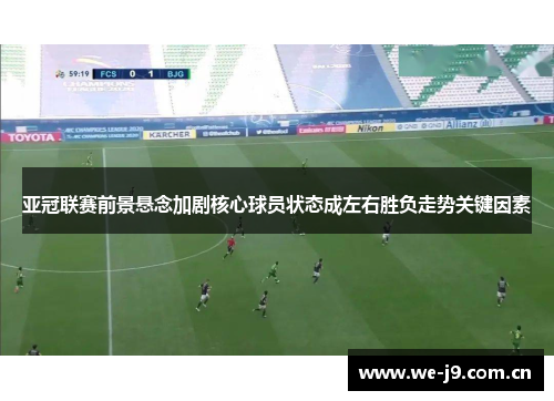 亚冠联赛前景悬念加剧核心球员状态成左右胜负走势关键因素 亚冠联赛前景悬念加剧核心球员状态成左右胜负走势关键因素