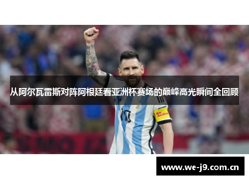 从阿尔瓦雷斯对阵阿根廷看亚洲杯赛场的巅峰高光瞬间全回顾 从阿尔瓦雷斯对阵阿根廷看亚洲杯赛场的巅峰高光瞬间全回顾